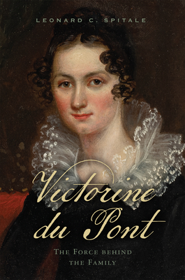 Victorine Du Pont: The Force Behind the Family - Leonard C. Spitale