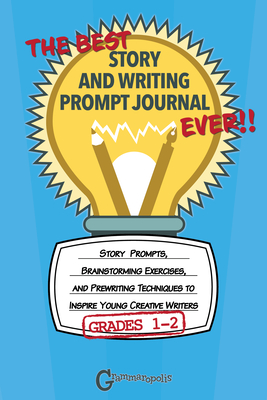 The Best Story and Writing Prompt Journal Ever, Grades 1-2: Story Prompts, Brainstorming Exercises, and Prewriting Techniques to Inspire Young Creativ - Grammaropolis