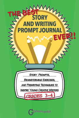 The Best Story and Writing Prompt Journal Ever, Grades 3-4: Story Prompts, Brainstorming Exercises, and Prewriting Techniques to Inspire Young Creativ - Grammaropolis