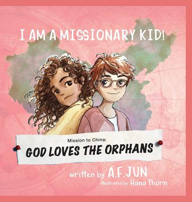 Mission to China: God Loves the Orphans (I Am a Missionary Kid! Series): Missionary Stories for Kids - A. F. Jun