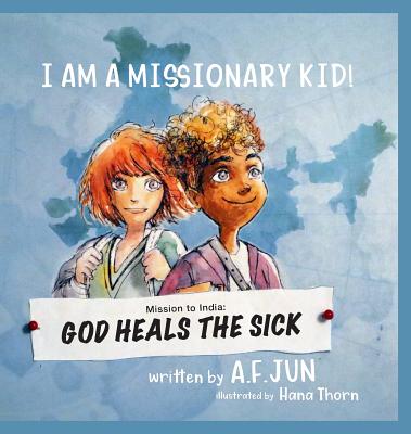 Mission to India: God Heals the Sick (I Am a Missionary Kid! Series): Missionary Stories for Kids - A. F. Jun