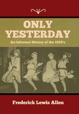 Only Yesterday: An Informal History of the 1920's - Frederick Lewis Allen