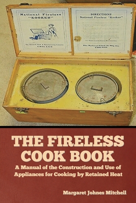 The Fireless Cook Book: A Manual of the Construction and Use of Appliances for Cooking by Retained Heat - Margaret Johnes Mitchell