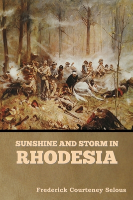 Sunshine and Storm in Rhodesia - Frederick Courteney Selous