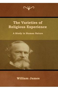 The Varieties of Religious Experience: A Study in Human Nature - William James
