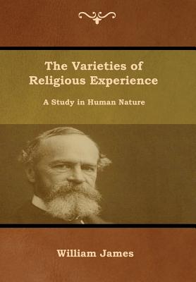 The Varieties of Religious Experience: A Study in Human Nature - William James
