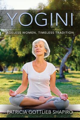 Yogini: Ageless Women, Timeless Tradition - Patricia Gottlieb Shapiro