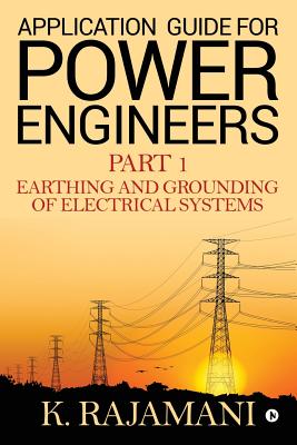 Application Guide for Power Engineers: Earthing and Grounding of Electrical Systems - K. Rajamani