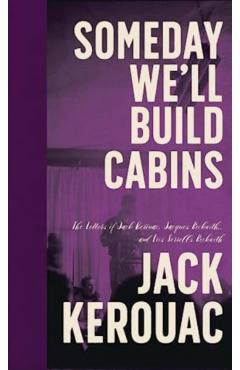 Coperta cărții 'Someday We'll Build Cabins: The Letters of Jack Kerouac, Jacques Beckwith, and Lois Sorrells Beckwith - Jack Kerouac'