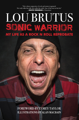 Sonic Warrior: My Life as a Rock N Roll Reprobate: Tales of Sex, Drugs, and Vomiting at Inopportune Moments - Lou Brutus