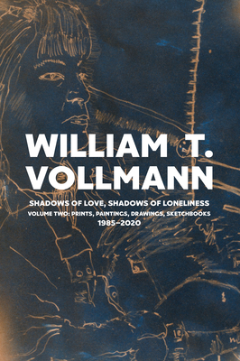 Shadows of Love, Shadows of Loneliness: Volume Two: Drawings, Prints & Paintings: 1980-2020 - William T. Vollmann