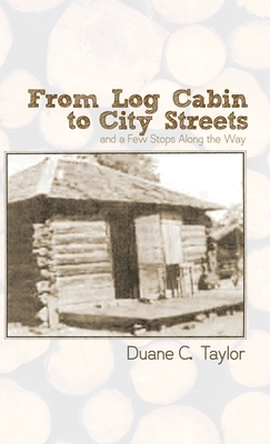 From Log Cabin to City Streets: and a Few Stops Along the Way - Duane C. Taylor