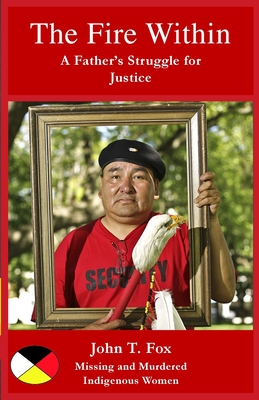 The Fire Within: A Father's Struggle for Justice, missing and murdered Indigenous women and girls - John T. Fox