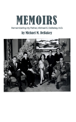 Memoirs: Remembering My Father, Michael E. DeBakey, M.D. - Michael M. Debakey