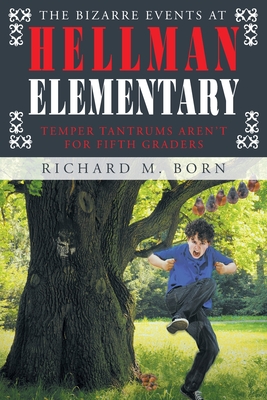 The Bizarre Events at Hellman Elementary: Temper Tantrums Aren't For Fifth Graders - Richard M. Born