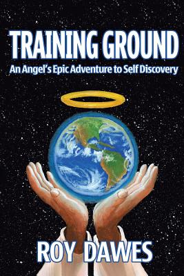 Training Ground-An Angel's Epic Adventure to Self Discovery - Roy Dawes