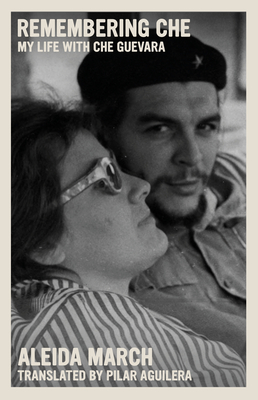 Remembering Che: My Life with Che Guevara - Aleida March