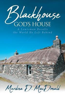 Blackhouse God's House: A Lewisman Recalls the World He Left Behind - Murdina D. Macdonald