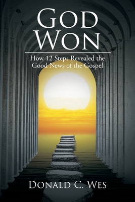God Won: How 12 Steps Revealed the Good News of the Gospel - Donald C. Wes