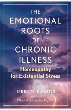 Poza produsului The Emotional Roots of Chronic Illness: Homeopathy for Existential Stress - Jerry M. Kantor