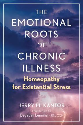 The Emotional Roots of Chronic Illness: Homeopathy for Existential Stress - Jerry M. Kantor