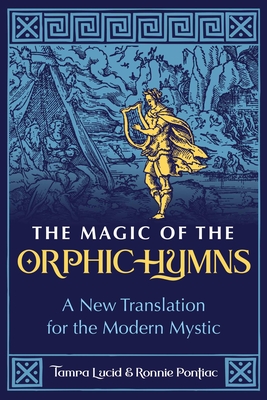 The Magic of the Orphic Hymns: A New Translation for the Modern Mystic - Tamra Lucid