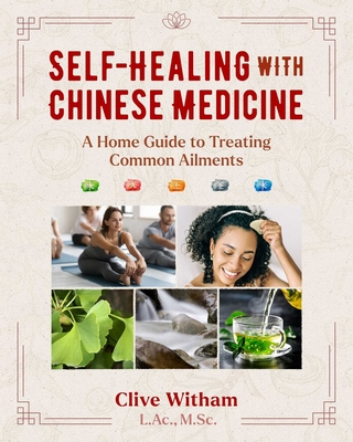 Self-Healing with Chinese Medicine: A Home Guide to Treating Common Ailments - Clive Witham