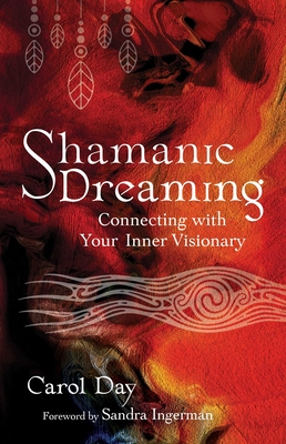 Shamanic Dreaming: Connecting with Your Inner Visionary - Carol Day