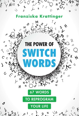 The Power of Switchwords: 67 Words to Reprogram Your Life - Franziska Krattinger
