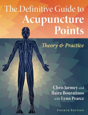 The Definitive Guide to Acupuncture Points: Theory and Practice - Chris Jarmey
