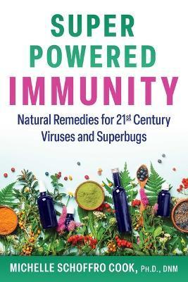 Super-Powered Immunity: Natural Remedies for 21st Century Viruses and Superbugs - Michelle Schoffro Cook
