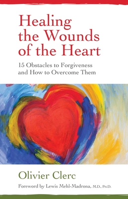 Healing the Wounds of the Heart: 15 Obstacles to Forgiveness and How to Overcome Them - Olivier Clerc