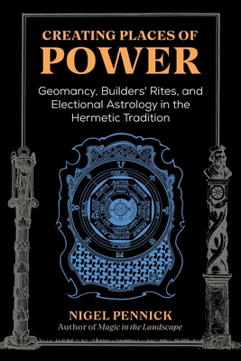 Creating Places of Power: Geomancy, Builders' Rites, and Electional Astrology in the Hermetic Tradition - Nigel Pennick