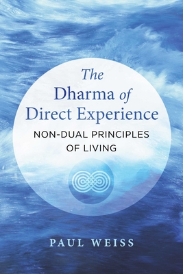 The Dharma of Direct Experience: Non-Dual Principles of Living - Paul Weiss