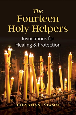The Fourteen Holy Helpers: Invocations for Healing and Protection - Christiane Stamm