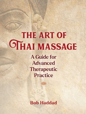 The Art of Thai Massage: A Guide for Advanced Therapeutic Practice - Bob Haddad