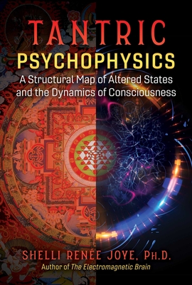 Tantric Psychophysics: A Structural Map of Altered States and the Dynamics of Consciousness - Shelli Renée Joye