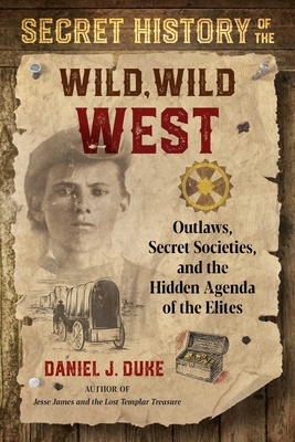 Secret History of the Wild, Wild West: Outlaws, Secret Societies, and the Hidden Agenda of the Elites - Daniel J. Duke