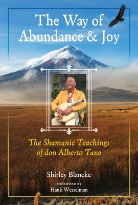 The Way of Abundance and Joy: The Shamanic Teachings of Don Alberto Taxo - Shirley Blancke