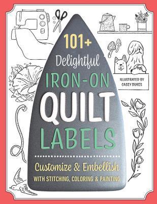 101+ Delightful Iron-On Quilt Labels: Customize & Embellish with Stitching, Coloring & Painting - Casey Dukes