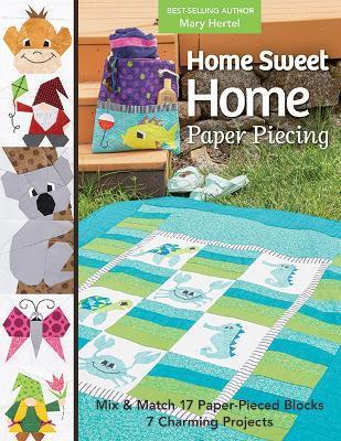 Home Sweet Home Paper Piecing: Mix & Match 17 Paper-Pieced Blocks; 7 Charming Projects - Mary Hertel