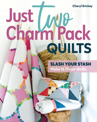 Just Two Charm Pack Quilts: Slash Your Stash; Make 16 Throw Quilts - Cheryl Brickey