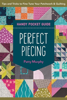 Perfect Piecing Handy Pocket Guide: Tips & Tricks to Fine-Tune Your Patchwork & Quilting - Patty Murphy
