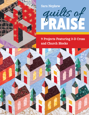 Quilts of Praise: 9 Projects Featuring 3D Cross & Church Blocks - Sara Nephew