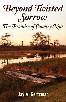 Beyond Twisted Sorrow: The Promise of Country Noir - Jay A. Gertzman