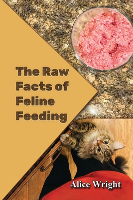 The Raw Facts of Feline Feeding - Alice E. Wright