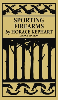Sporting Firearms (Legacy Edition): A Classic Handbook on Hunting Tools, Marksmanship, and Essential Equipment for the Field - Horace Kephart