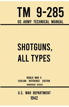 Shotguns, All Types - TM 9-285 US Army Technical Manual (1942 World War II Civilian Reference Edition): Unabridged Field Manual On Vintage and Classic - U S War Department