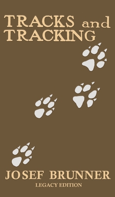 Tracks and Tracking (Legacy Edition): A Manual on Identifying, Finding, and Approaching Animals in The Wilderness with Just Their Tracks, Prints, and - Josef Brunner