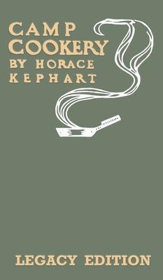 Camp Cookery (Legacy Edition): The Classic Manual on Outdoor Kitchens, Camping Recipes, and Cooking Techniques with Game, Fish, and other Vittles on - Horace Kephart